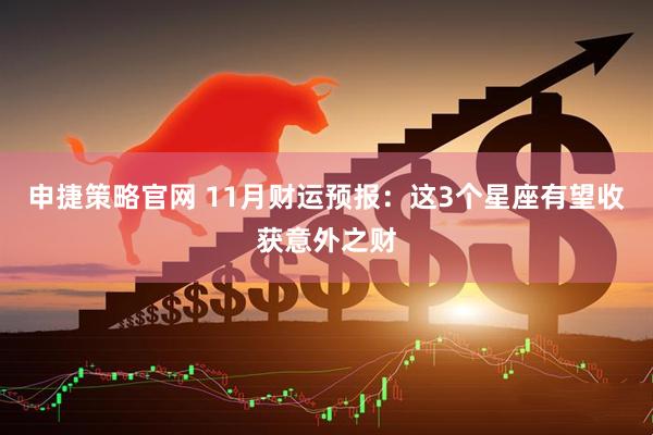 申捷策略官网 11月财运预报：这3个星座有望收获意外之财