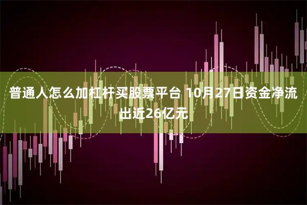 普通人怎么加杠杆买股票平台 10月27日资金净流出近26亿元