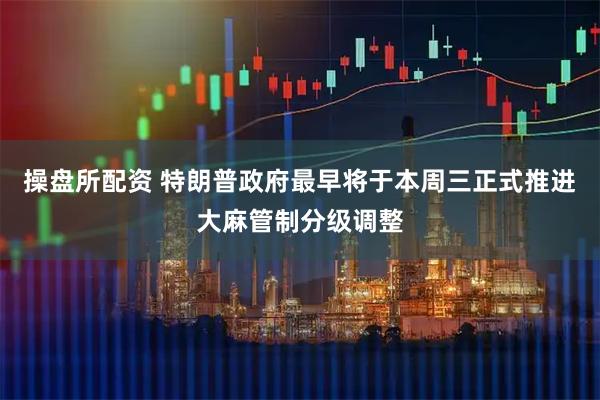 操盘所配资 特朗普政府最早将于本周三正式推进大麻管制分级调整